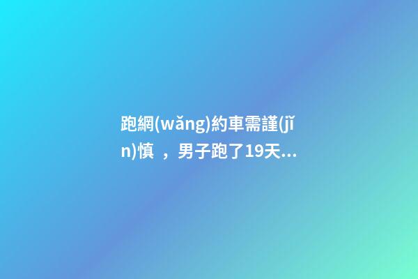 跑網(wǎng)約車需謹(jǐn)慎，男子跑了19天想退車倒欠公司1594元！